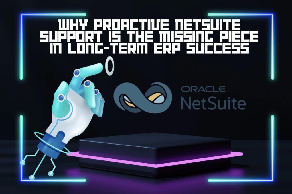 Why Proactive NetSuite Support Is the Missing Piece in Long-Term ERP Success
